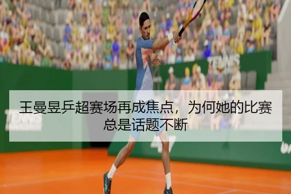 王曼昱乒超赛场再成焦点，为何她的比赛总是话题不断